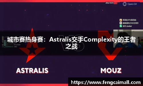 城市赛热身赛：Astralis交手Complexity的王者之战