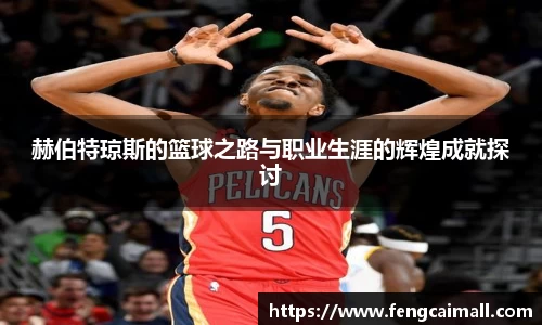 赫伯特琼斯的篮球之路与职业生涯的辉煌成就探讨